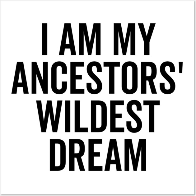 I Am My Ancestors’ Wildest Dream Wall Art by Frank Ring