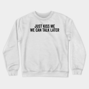 Just Kiss Me We Can Talk Later Crewneck Sweatshirt