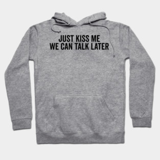Just Kiss Me We Can Talk Later Hoodie