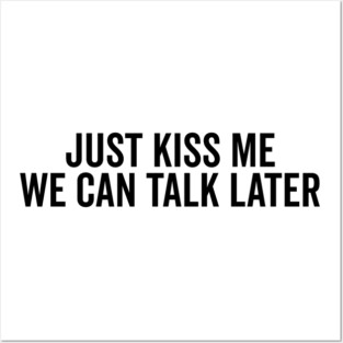 Just Kiss Me We Can Talk Later Posters and Art