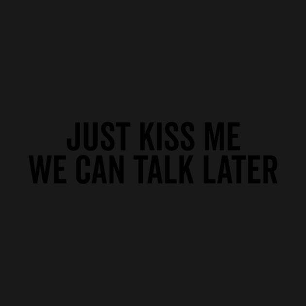 Just Kiss Me We Can Talk Later by Frank Ring