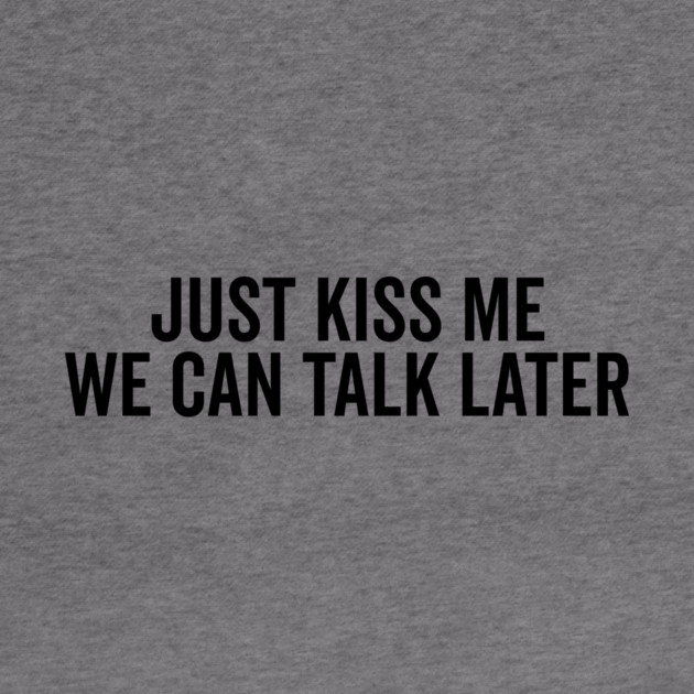 Just Kiss Me We Can Talk Later by Frank Ring
