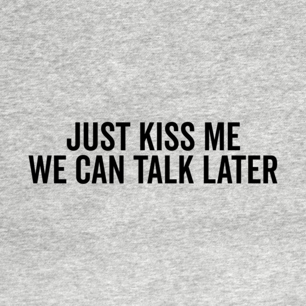 Just Kiss Me We Can Talk Later by Frank Ring