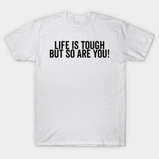 Life is Tough but So Are You T-Shirt