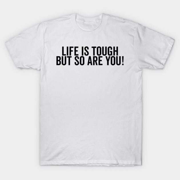 Life is Tough but So Are You T-Shirt by Frank Ring