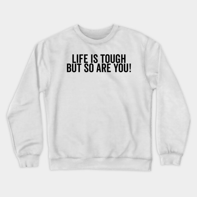 Life is Tough but So Are You Crewneck Sweatshirt by Frank Ring
