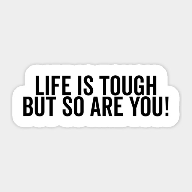 Life is Tough but So Are You Sticker by Frank Ring