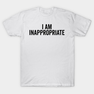 I Am Inappropriate T-Shirt