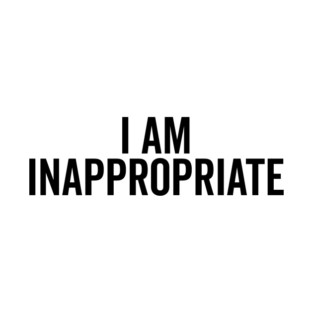 I Am Inappropriate T-Shirt
