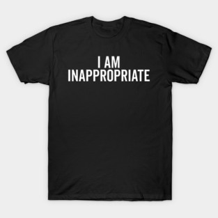 I Am Inappropriate T-Shirt