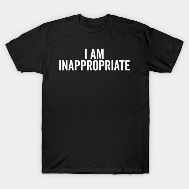 I Am Inappropriate T-Shirt by Frank Ring