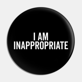 I Am Inappropriate Pin