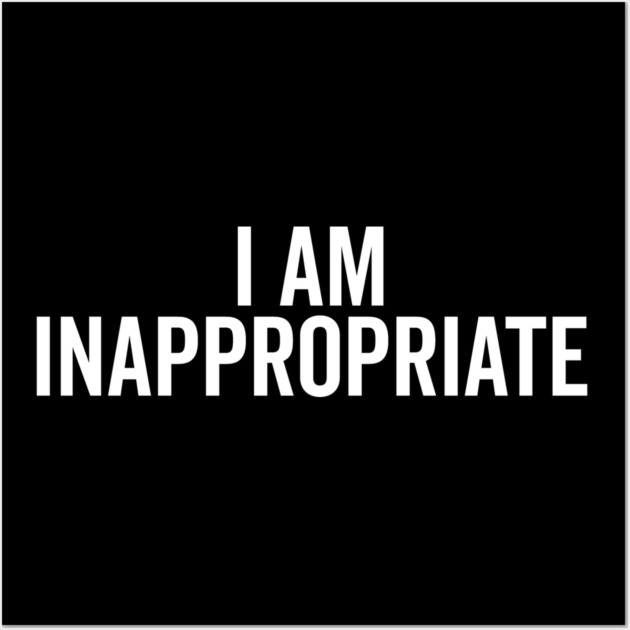 I Am Inappropriate Wall Art by Frank Ring