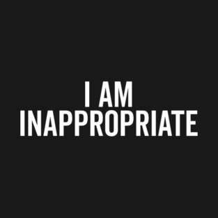I Am Inappropriate T-Shirt