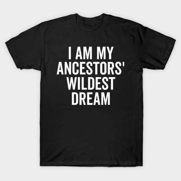 I Am My Ancestors’ Wildest Dream T-Shirt by Frank Ring