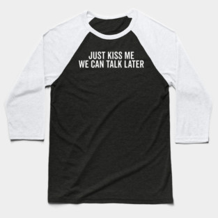 Just Kiss Me We Can Talk Later Baseball T-Shirt