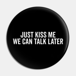 Just Kiss Me We Can Talk Later Pin