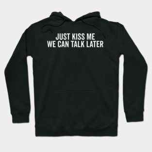 Just Kiss Me We Can Talk Later Hoodie