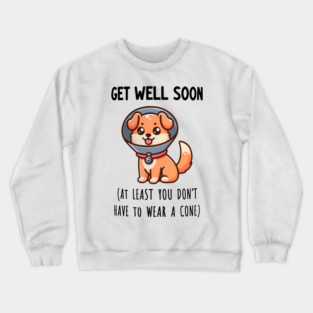 GET WELL SOON (AT LEAST YOU DON'T HAVE TO WEAR A CONE) Crewneck Sweatshirt