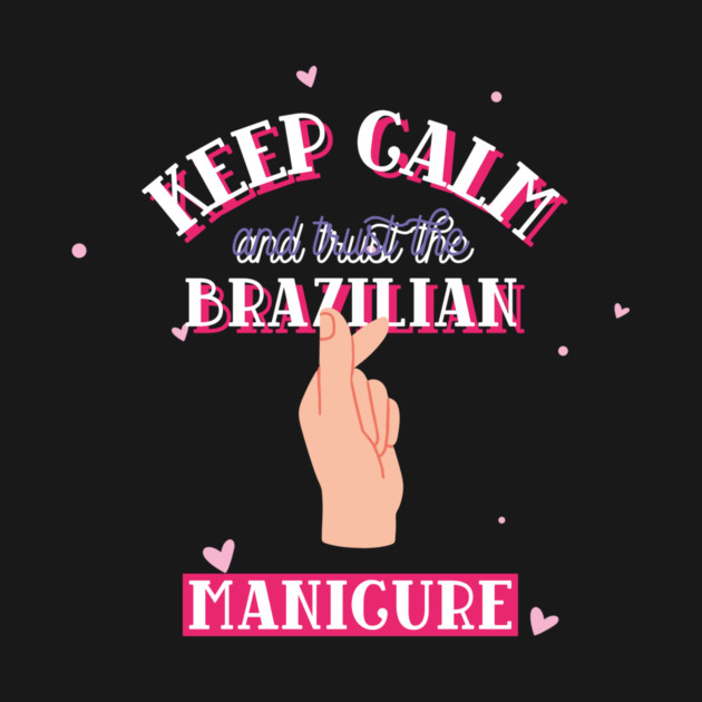 Keep Calm and Trust the Brazilian Manicure Brazilian Manicure by Lamount Tees