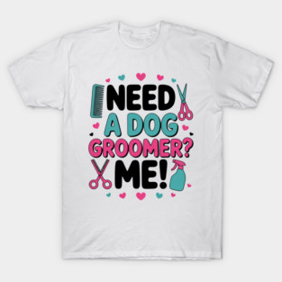 Need a Dog Groomer Funny Dog Grooming Joke Groomers T-Shirt