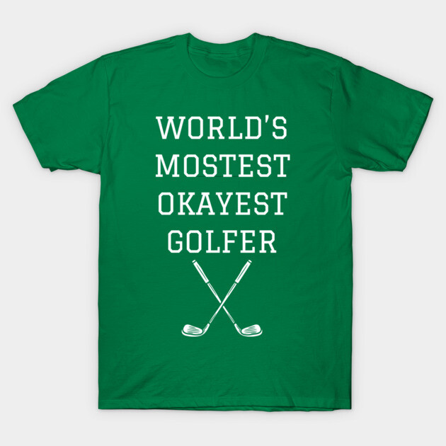 World’s Mostest Okayest Golfer – Funny Golf Gift T-Shirt by DonWillisJrArt