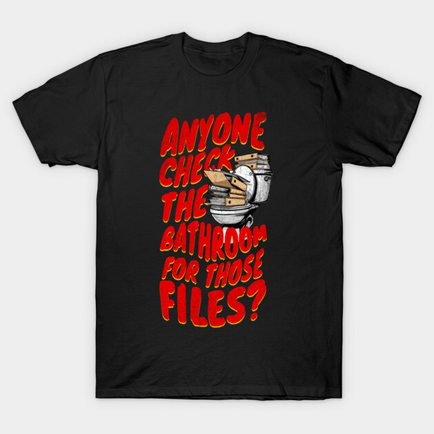 Anyone Check the Bathroom for Those Files? T-Shirt by belownormal