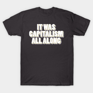 It Was Capitalism All Along T-Shirt