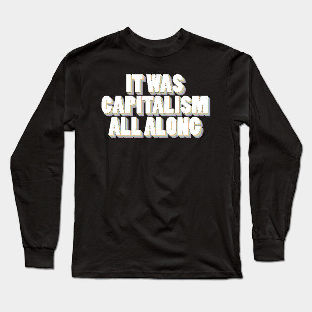 It Was Capitalism All Along Long Sleeve T-Shirt by Youre Wrong About