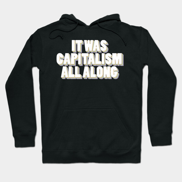 It Was Capitalism All Along Hoodie by Youre Wrong About
