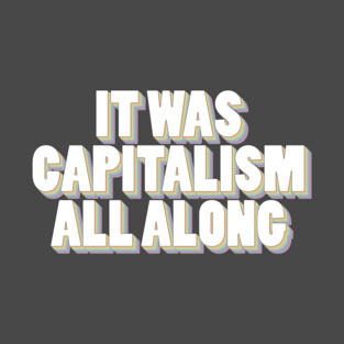 It Was Capitalism All Along T-Shirt