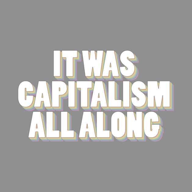 It Was Capitalism All Along by Youre Wrong About