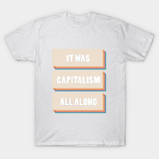 It Was Capitalism All Along T-Shirt