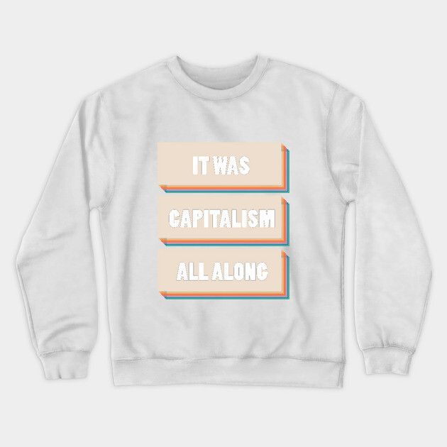 It Was Capitalism All Along Crewneck Sweatshirt by Youre Wrong About