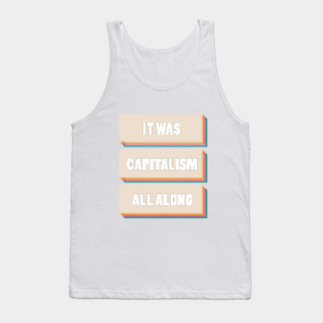 It Was Capitalism All Along Tank Top by Youre Wrong About