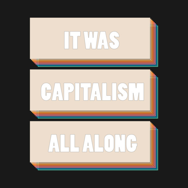 It Was Capitalism All Along by Youre Wrong About