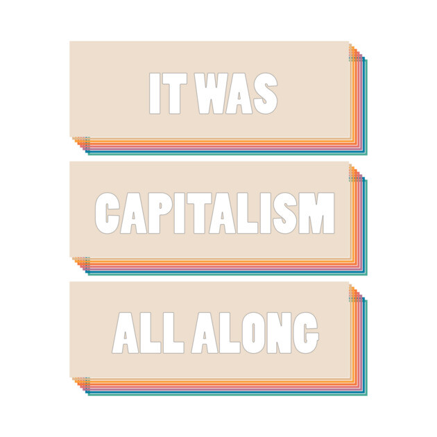It Was Capitalism All Along by Youre Wrong About
