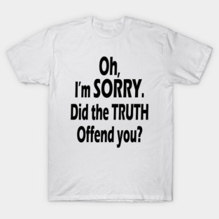 Did the Truth Offend You? Bold & Sarcastic Comeback Quote T-Shirt