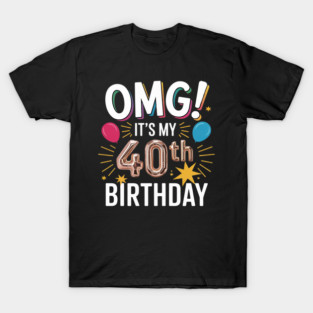 Womens OMG It's My 40th Birthday Happy 40 Years Old To Me T-Shirt