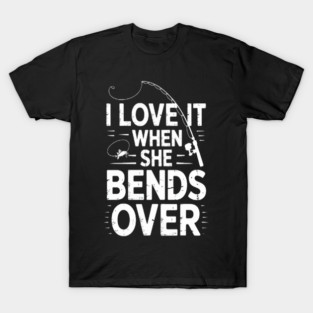 Love It When She Bends Over Fishing Saying Fishing T-Shirt