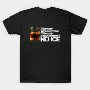 I like my whiskey like I like my neighborhoods, no I.C.E. T-Shirt