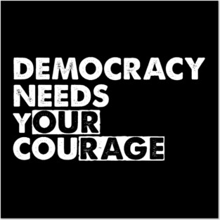Democracy Needs Your Courage Posters and Art