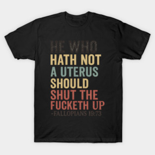 He Who Hath Not a Uterus Should Shut the Fucketh Up T-Shirt