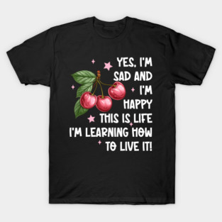 Yes, I'm Sad And I'm Happy This Is Life I'm Learning How To Live It! T-Shirt