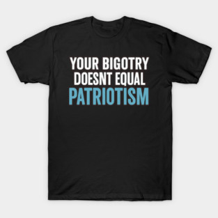 Bigotry Is Not Patriotism T-Shirt