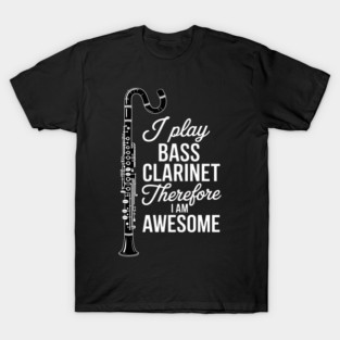 I Play Bass Clarinet Therefore I Am Awesome - Clarinetist T-Shirt