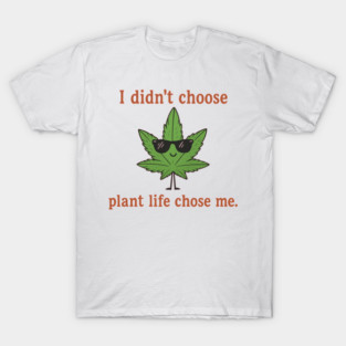 Plant Life Chose Me | Funny Weed Leaf Quote Shirt T-Shirt