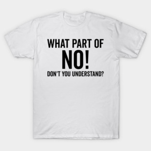 What Part of No Don’t You Understand T-Shirt