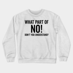 What Part of No Don’t You Understand Crewneck Sweatshirt