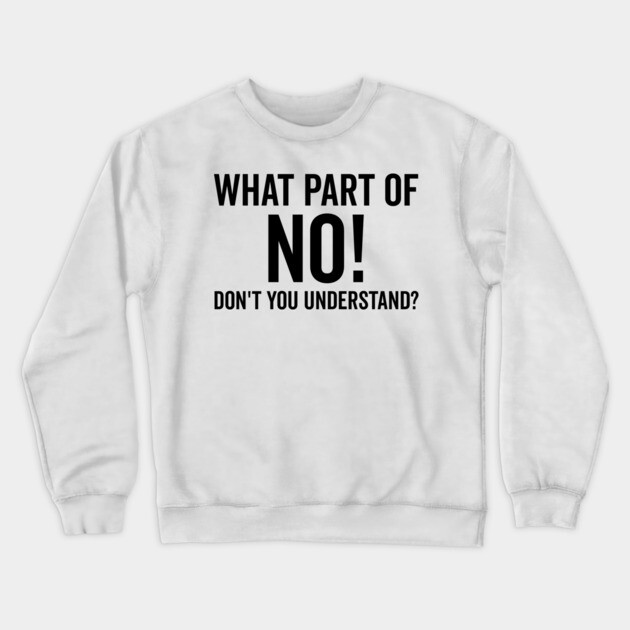 What Part of No Don’t You Understand Crewneck Sweatshirt by Frank Ring
